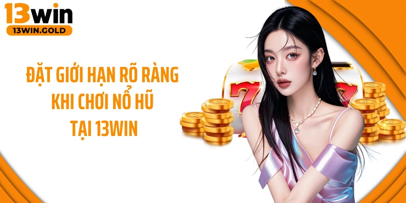 Đặt giới hạn rõ ràng khi chơi nổ hũ tại 13Win