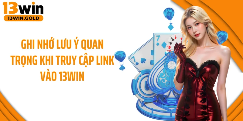 Ghi nhớ lưu ý quan trọng khi truy cập link vào 13WIN