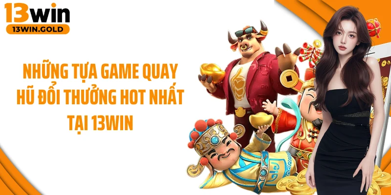 Những tựa game quay hũ đổi thưởng hot nhất tại 13Win