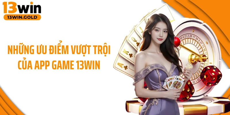 Những ưu điểm vượt trội của app game 13Win