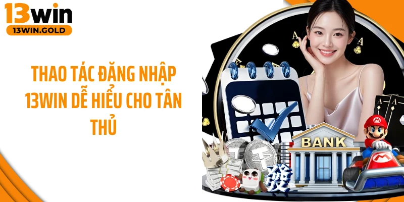 Thao tác đăng nhập 13Win dễ hiểu cho tân thủ