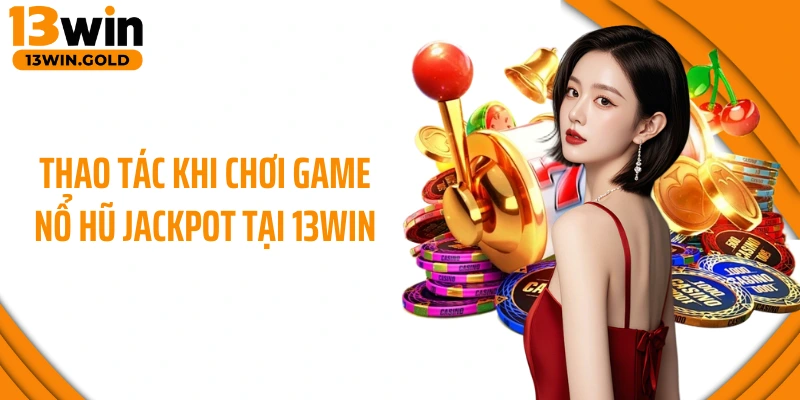 Thao tác khi chơi game nổ hũ Jackpot tại 13Win