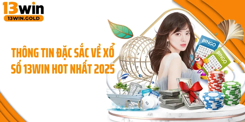 Thông tin đặc sắc về xổ số 13Win hot nhất 2025